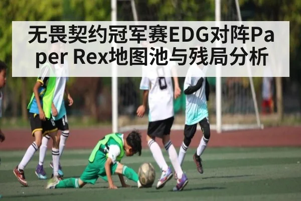 无畏契约冠军赛EDG对阵Paper Rex地图池与残局分析