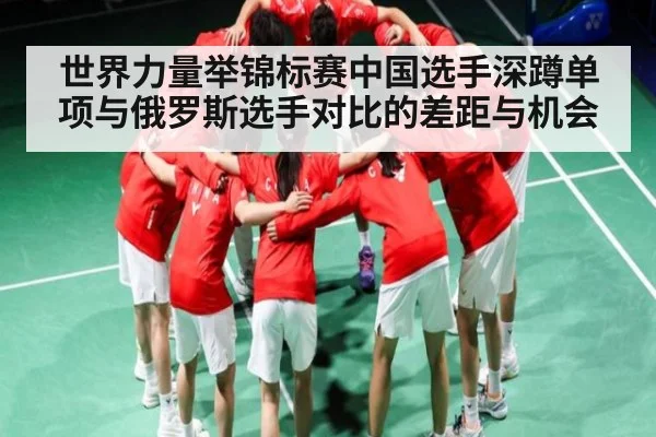 世界力量举锦标赛中国选手深蹲单项与俄罗斯选手对比的差距与机会 - kaiyun